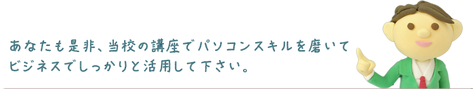 当校の講座でパソコンスキルを磨いてビジネスでしっかりと活用してください