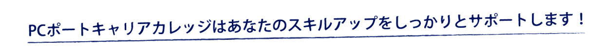 PCポートキャリアカレッジはあなたのスキルアップを全力でサポート致します