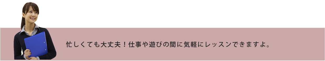 忙しくても大丈夫です。