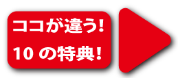 ココが違う！10の特典！